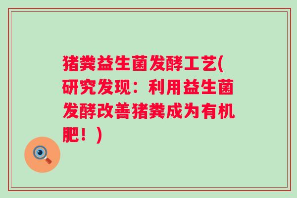 猪粪益生菌发酵工艺(研究发现：利用益生菌发酵改善猪粪成为有机肥！)