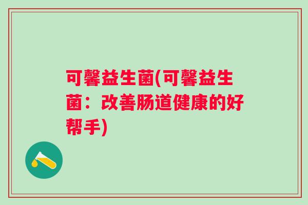 可馨益生菌(可馨益生菌：改善肠道健康的好帮手)