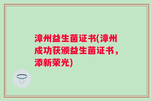 漳州益生菌证书(漳州成功获颁益生菌证书,添新荣光) 漳州益生菌证书(漳州成功获颁益生菌证书,添新荣光)