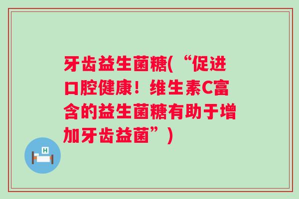 牙齿益生菌糖(“促进口腔健康！维生素C富含的益生菌糖有助于增加牙齿益菌”)