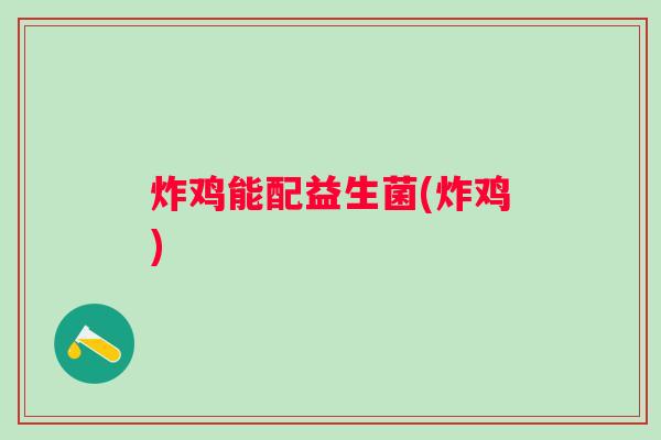 炸鸡能配益生菌(炸鸡)