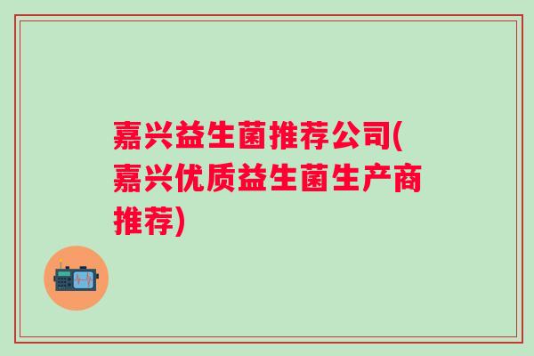 嘉兴益生菌推荐公司(嘉兴优质益生菌生产商推荐)