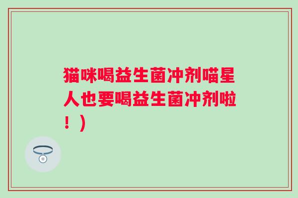 猫咪喝益生菌冲剂喵星人也要喝益生菌冲剂啦！)