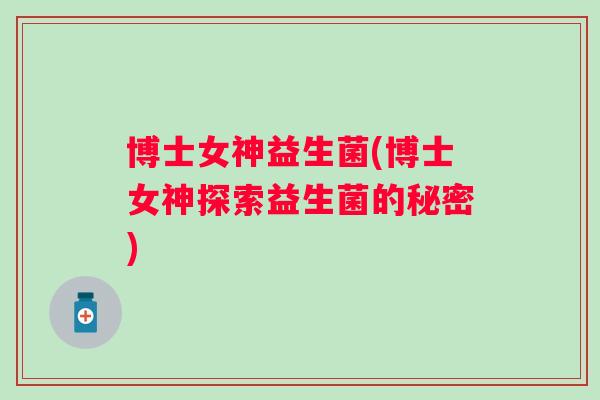 博士女神益生菌(博士女神探索益生菌的秘密)