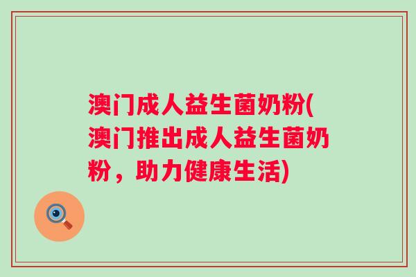 澳门成人益生菌奶粉(澳门推出成人益生菌奶粉，助力健康生活)
