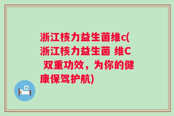 浙江核力益生菌维c(浙江核力益生菌 维C 双重功效，为你的健康保驾护航)