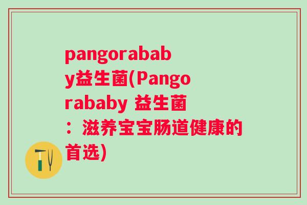 pangorababy益生菌(Pangorababy 益生菌：滋养宝宝肠道健康的首选)