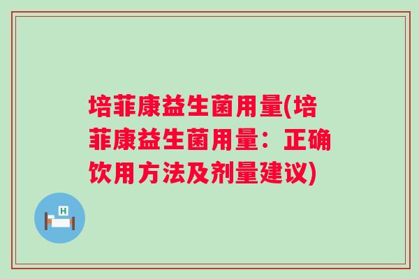 培菲康益生菌用量(培菲康益生菌用量：正确饮用方法及剂量建议)