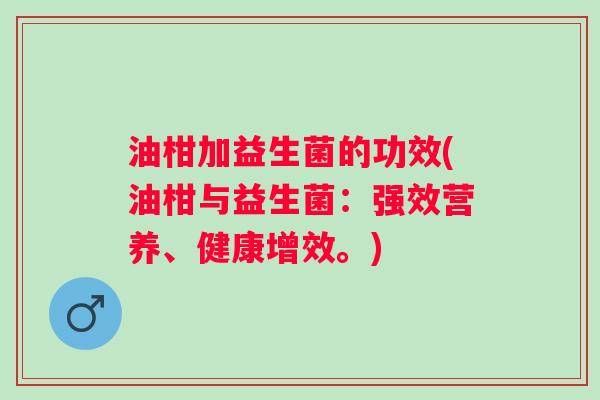 油柑加益生菌的功效(油柑与益生菌：强效营养、健康增效。)