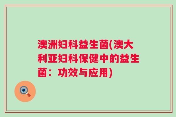 澳洲益生菌(澳大利亚保健中的益生菌：功效与应用)