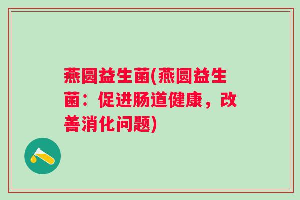 燕圆益生菌(燕圆益生菌：促进肠道健康，改善消化问题)