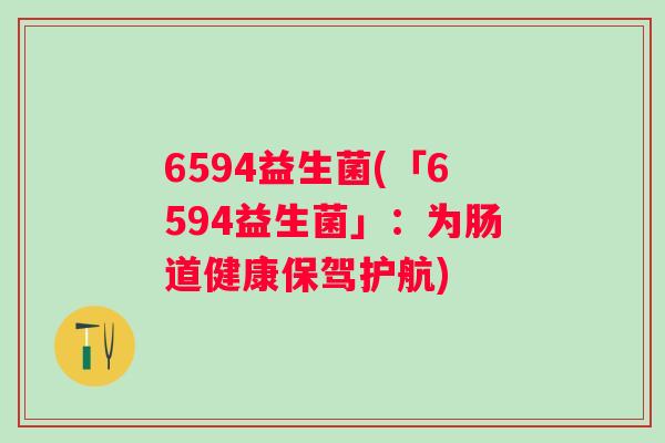 6594益生菌(「6594益生菌」:为肠道健康保驾护航) 6594益生菌(「6594益生菌」:为肠道健康保驾护航)