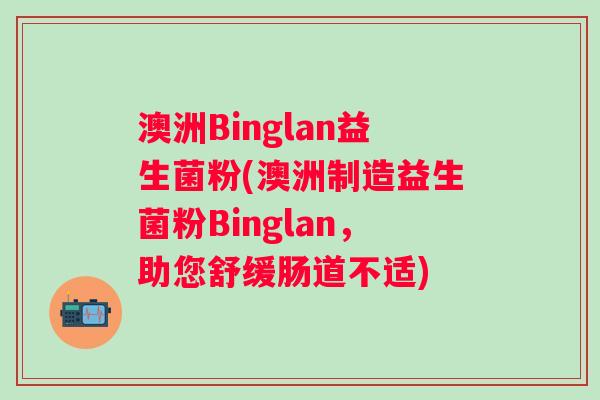 澳洲Binglan益生菌粉(澳洲制造益生菌粉Binglan，助您舒缓肠道不适)