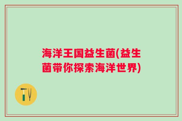 海洋王国益生菌(益生菌带你探索海洋世界)