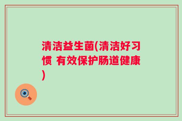 清洁益生菌(清洁好习惯 有效保护肠道健康)