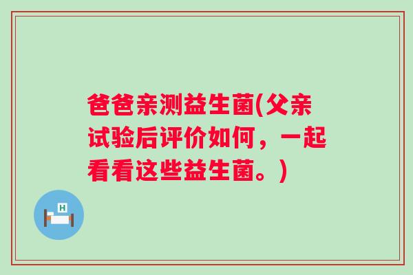 爸爸亲测益生菌(父亲试验后评价如何，一起看看这些益生菌。)