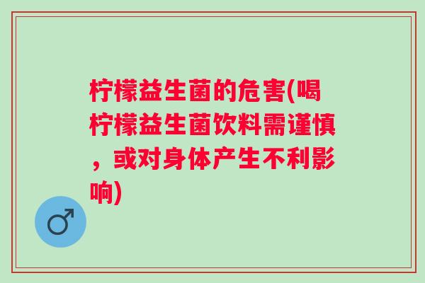柠檬益生菌的危害(喝柠檬益生菌饮料需谨慎，或对身体产生不利影响)