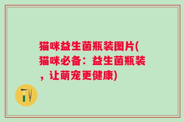 猫咪益生菌瓶装图片(猫咪必备：益生菌瓶装，让萌宠更健康)