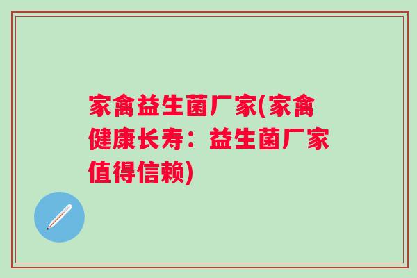 家禽益生菌厂家(家禽健康长寿：益生菌厂家值得信赖)
