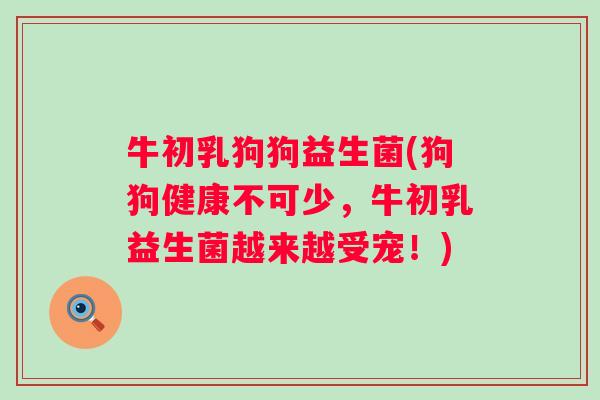 牛初乳狗狗益生菌(狗狗健康不可少，牛初乳益生菌越来越受宠！)