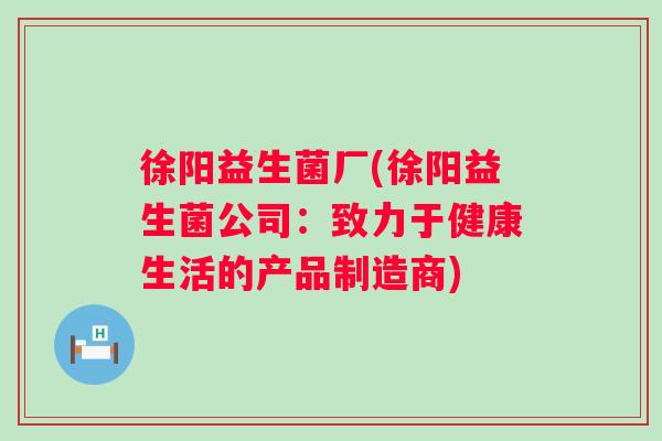 徐阳益生菌厂(徐阳益生菌公司：致力于健康生活的产品制造商)