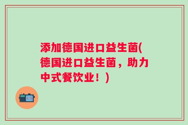 添加德国进口益生菌(德国进口益生菌，助力中式餐饮业！)