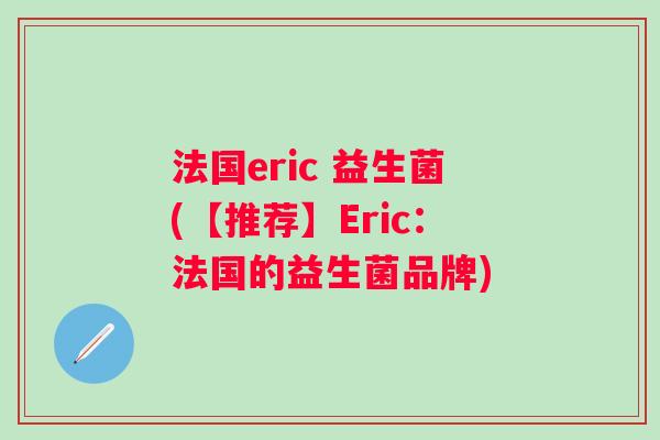 法国eric 益生菌(【推荐】Eric：法国的益生菌品牌)