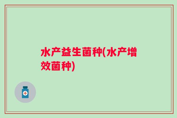 水产益生菌种(水产增效菌种)