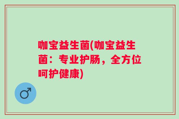 咖宝益生菌(咖宝益生菌：专业护肠，全方位呵护健康)