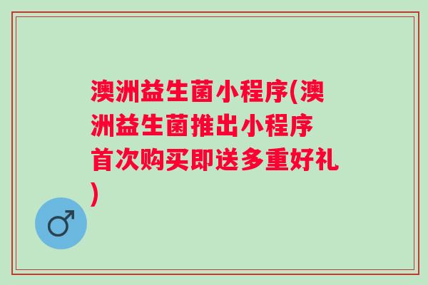 澳洲益生菌小程序(澳洲益生菌推出小程序 首次购买即送多重好礼)