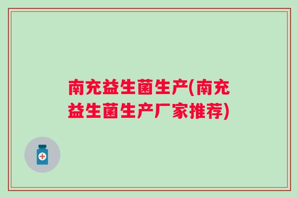 南充益生菌生产(南充益生菌生产厂家推荐)