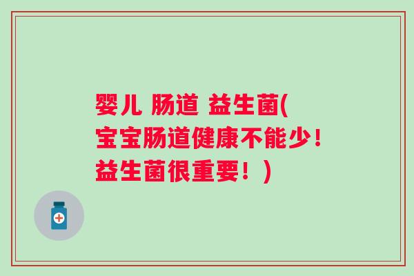 婴儿 肠道 益生菌(宝宝肠道健康不能少！益生菌很重要！)