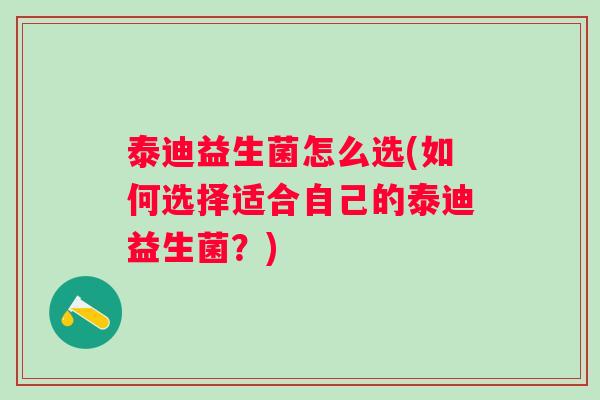 泰迪益生菌怎么选(如何选择适合自己的泰迪益生菌？)