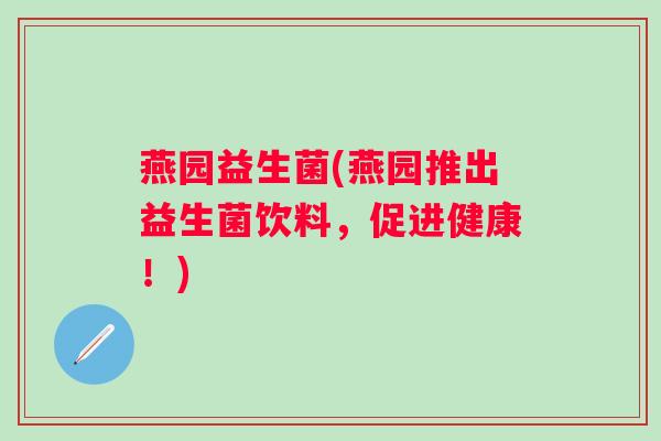 燕园益生菌(燕园推出益生菌饮料，促进健康！)