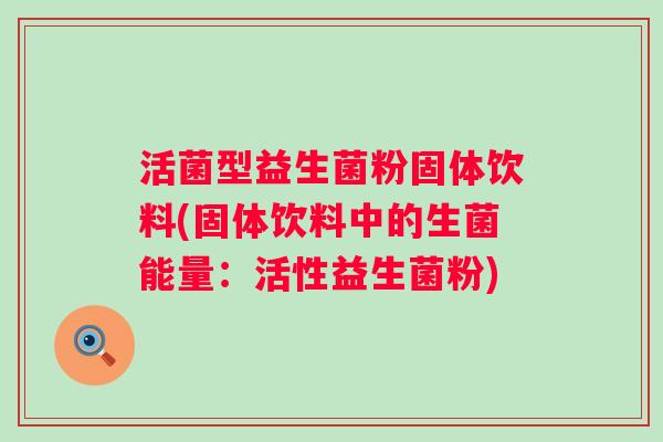 活菌型益生菌粉固体饮料(固体饮料中的生菌能量：活性益生菌粉)
