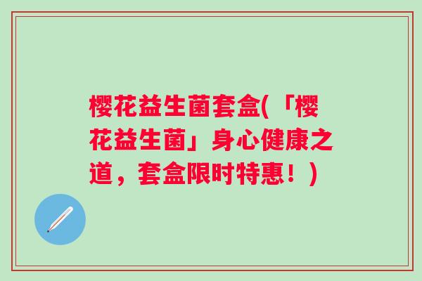 樱花益生菌套盒(「樱花益生菌」身心健康之道，套盒限时特惠！)