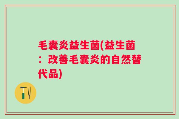 毛囊炎益生菌(益生菌：改善毛囊炎的自然替代品)