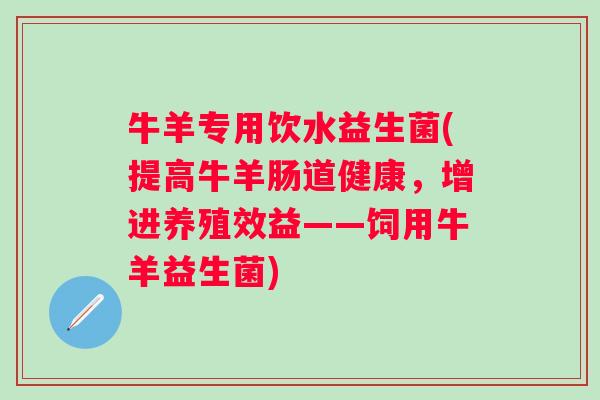 牛羊专用饮水益生菌(提高牛羊肠道健康，增进养殖效益——饲用牛羊益生菌)