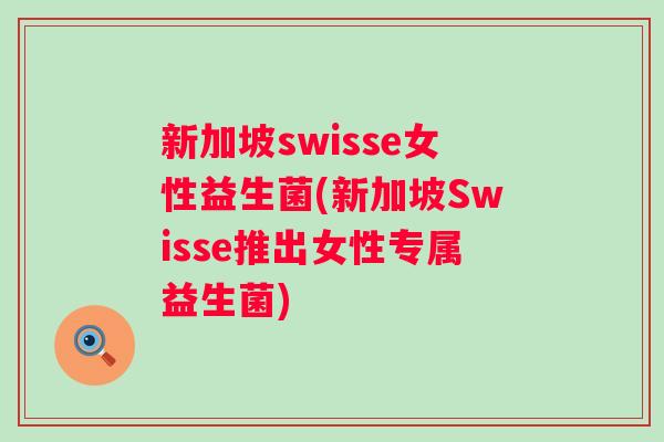 新加坡swisse女性益生菌(新加坡Swisse推出女性专属益生菌)