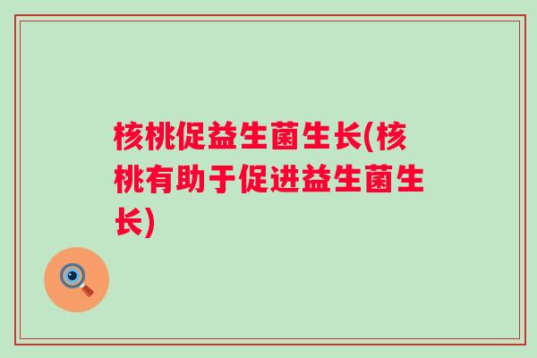 核桃促益生菌生长(核桃有助于促进益生菌生长) 核桃促益生菌生长(核桃有助于促进益生菌生长)