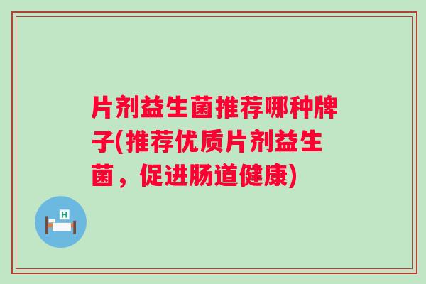 片剂益生菌推荐哪种牌子(推荐优质片剂益生菌，促进肠道健康)