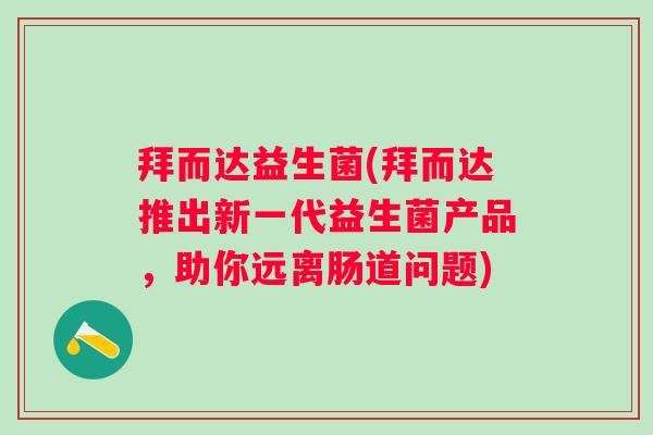 拜而达益生菌(拜而达推出新一代益生菌产品，助你远离肠道问题)