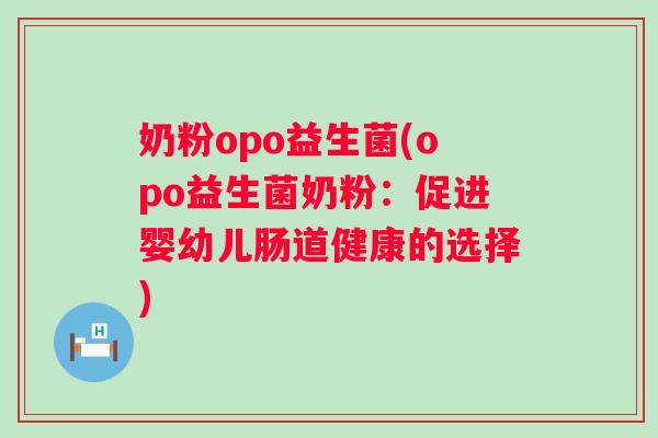 奶粉opo益生菌(opo益生菌奶粉：促进婴幼儿肠道健康的选择)