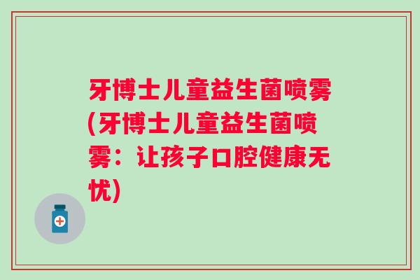 牙博士儿童益生菌喷雾(牙博士儿童益生菌喷雾：让孩子口腔健康无忧)