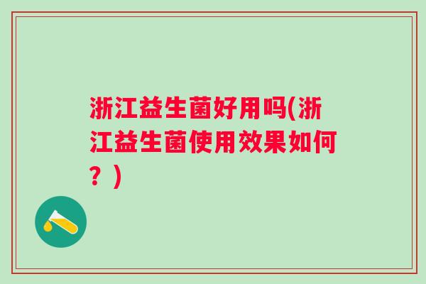 浙江益生菌好用吗(浙江益生菌使用效果如何？)