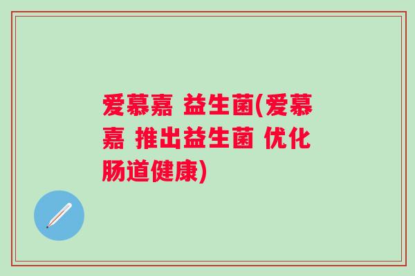 爱慕嘉 益生菌(爱慕嘉 推出益生菌 优化肠道健康)