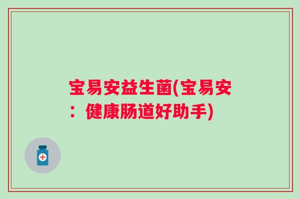 宝易安益生菌(宝易安：健康肠道好助手)