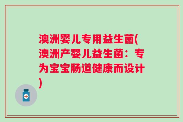澳洲婴儿专用益生菌(澳洲产婴儿益生菌：专为宝宝肠道健康而设计)