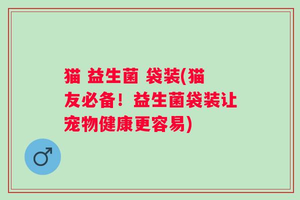 猫 益生菌 袋装(猫友必备！益生菌袋装让宠物健康更容易)
