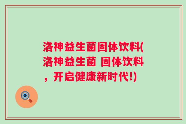 洛神益生菌固体饮料(洛神益生菌 固体饮料,开启健康新时代!) 洛神益生菌固体饮料(洛神益生菌 固体饮料,开启健康新时代!)